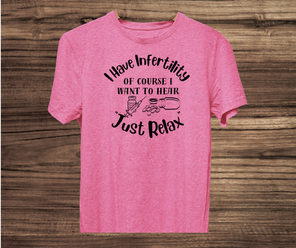 I have Infertility Of Course I want to Hear Just Relax Shirt