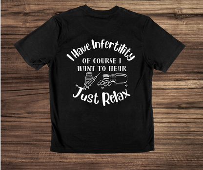 I have Infertility Of Course I want to Hear Just Relax Shirt