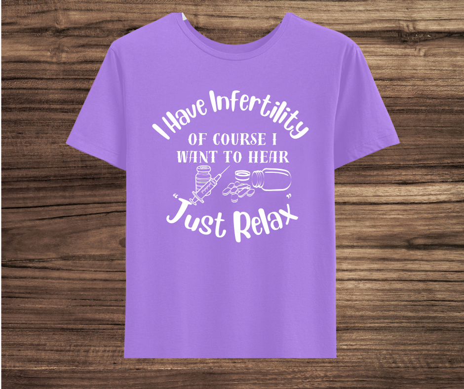 I have Infertility Of Course I want to Hear Just Relax Shirt