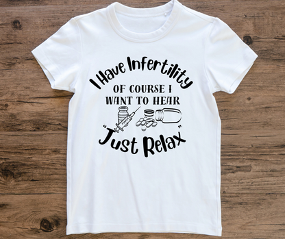 I have Infertility Of Course I want to Hear Just Relax Shirt